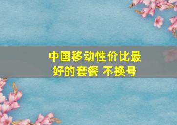 中国移动性价比最好的套餐 不换号